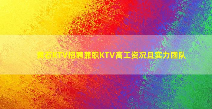 黄石KTV招聘兼职KTV高工资况且实力团队